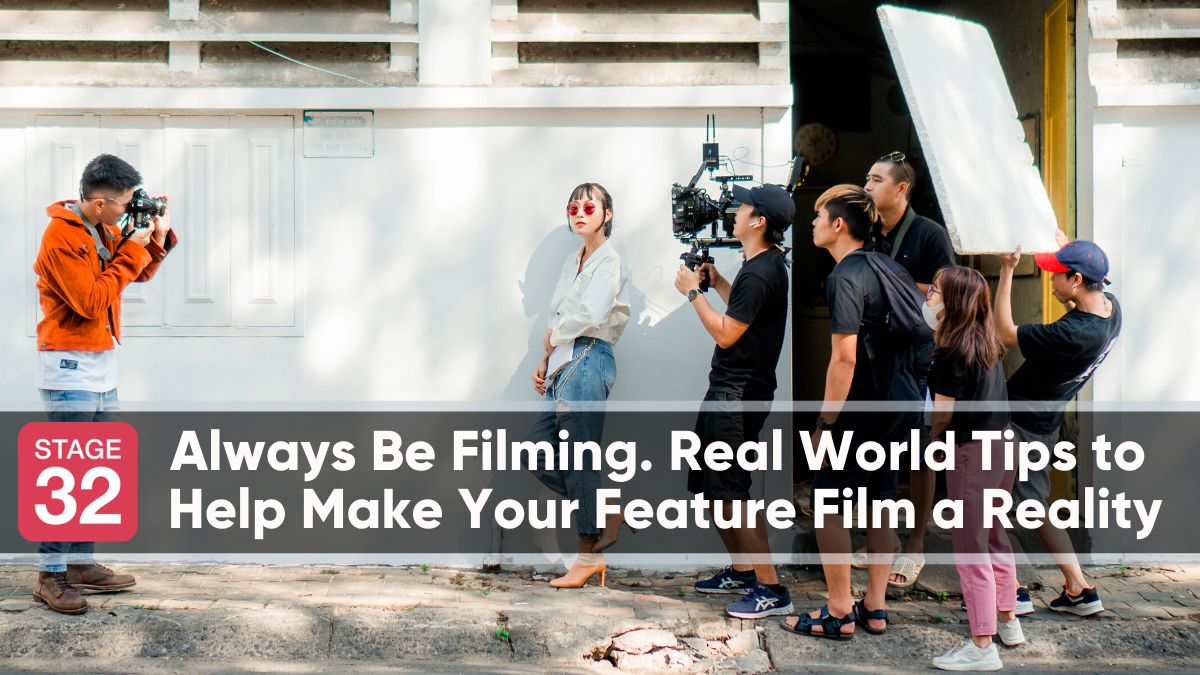 Always Be Filming. Real World Tips to Help Make Your Feature Film a Reality