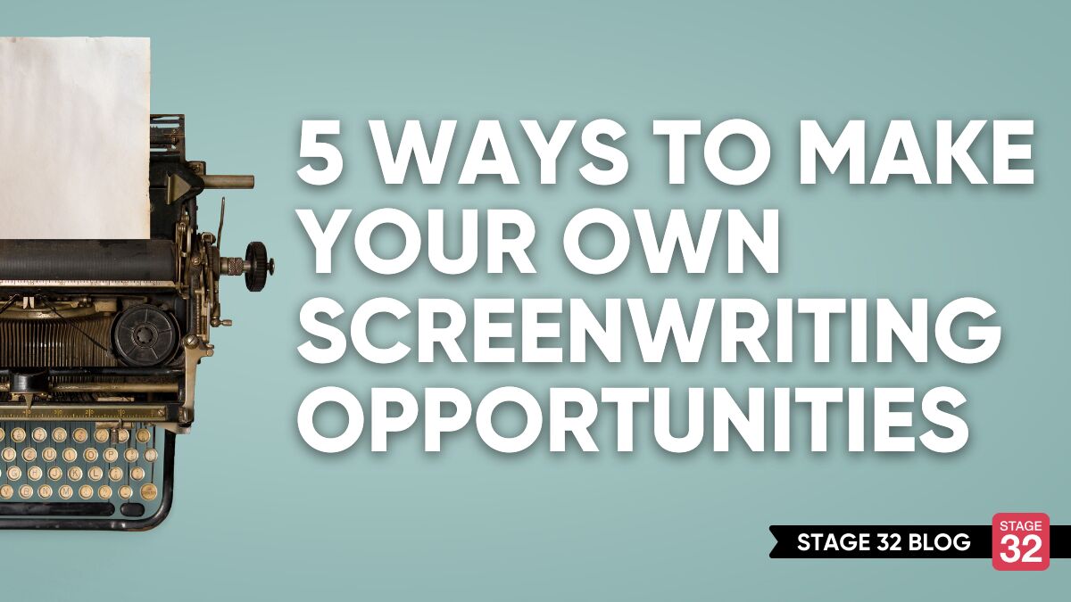 5 Ways to Make Your Own Screenwriting Opportunities