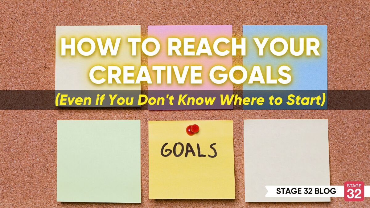 How to Reach Your Creative Goals (Even if You Don't Know Where to Start)