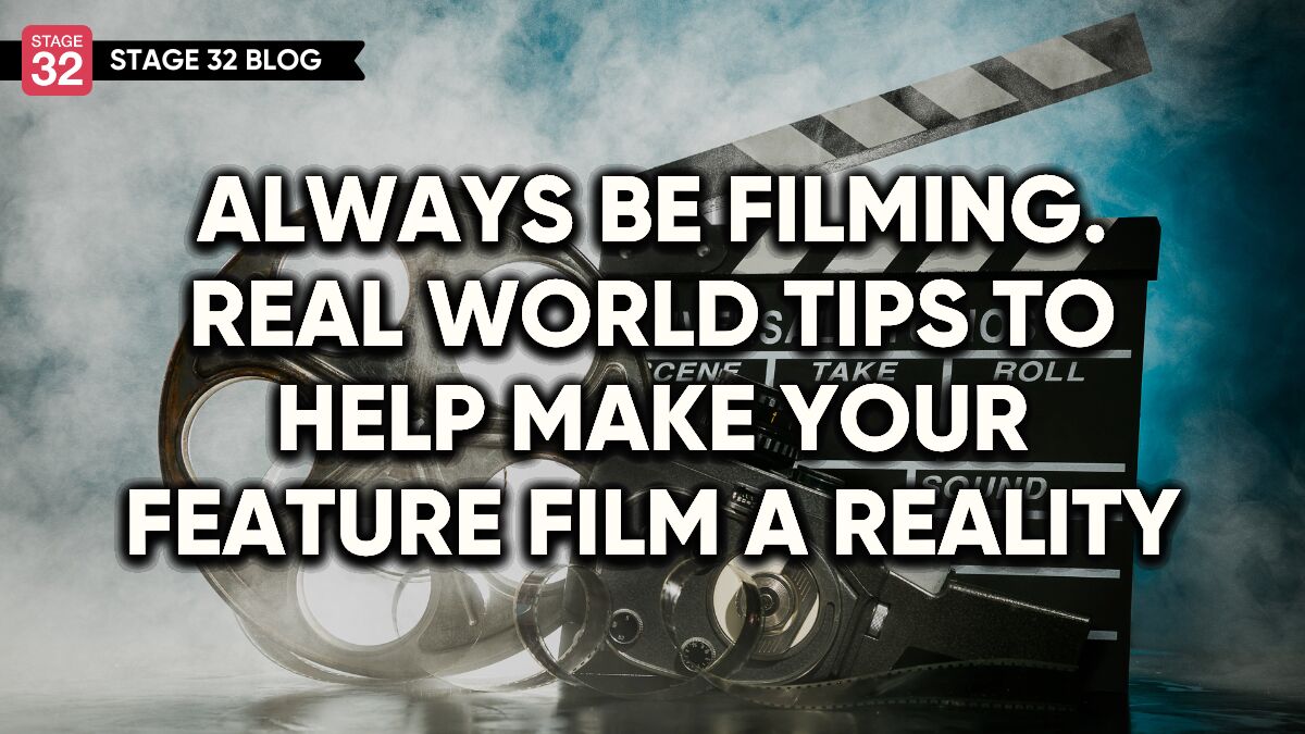 Always Be Filming. Real World Tips to Help Make Your Feature Film a Reality